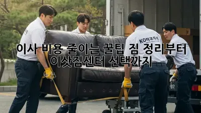 이사 비용 줄이는 꿀팁! 짐 정리부터 이삿짐센터 선택까지