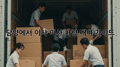 담양에서 이사? 이사 차량 대여 가이드!